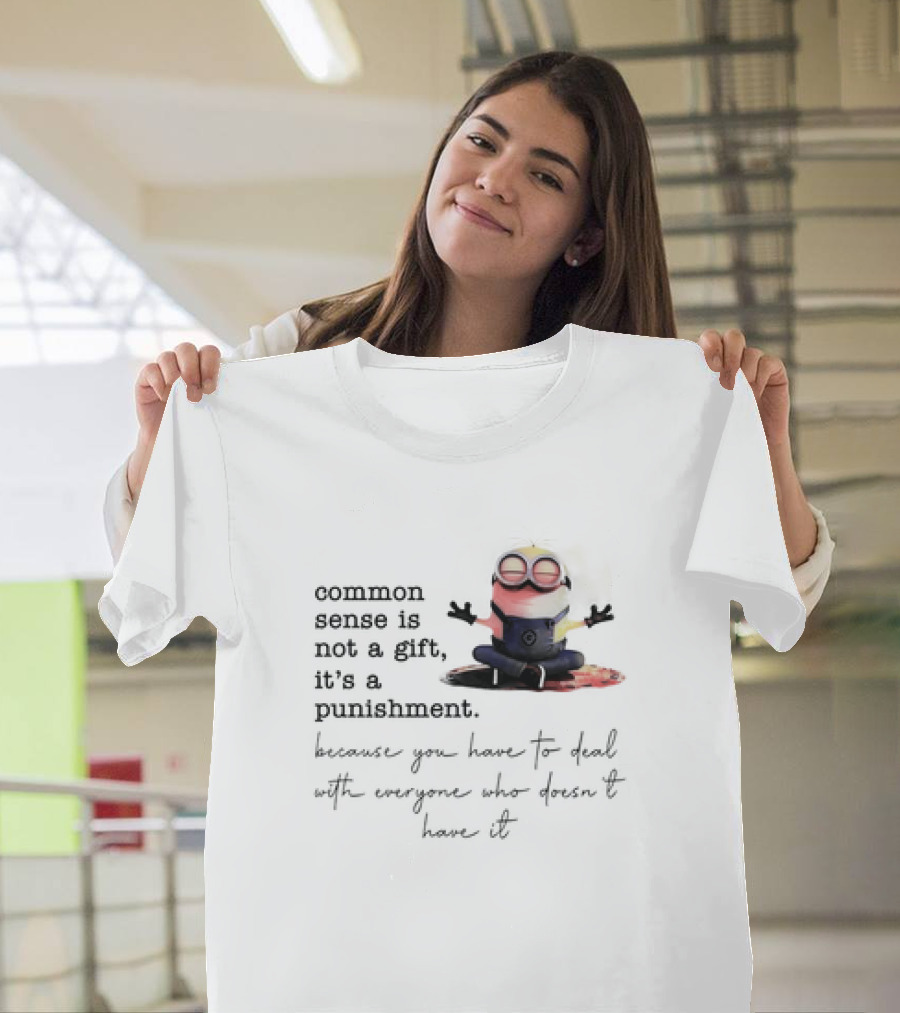Common Sense Is Not A Gift It's A Punishment Because You Have To Deal With Everyone Who Doesn't Have It Minions T-Shirt