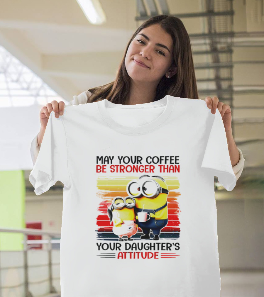 May Your Coffee Be Stronger Than Your Daughter’s Attitude Minions T-Shirt