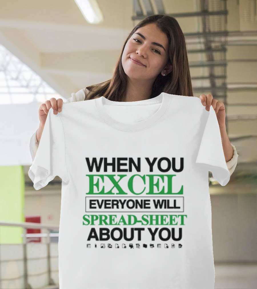 WHEN YOU EXCEL EVERYONE WILL SPREAD-SHEET ABOUT YOU T-Shirt
