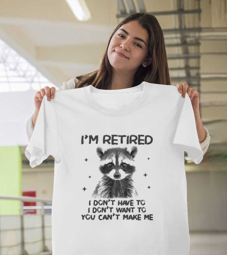 I'm Retired Raccoon I Don't Have to I Don't Want to You Can't Make Me T-Shirt