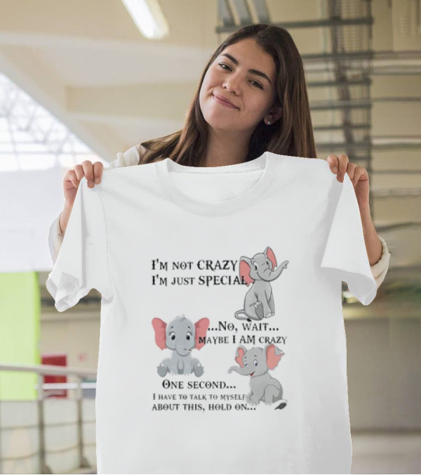 I'm Not Crazy I'm Just Special No Wait Maybe I Am Crazy One Second I Have To Talk To Myself About This Hold On Elephant T-Shirt
