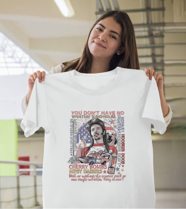 YOU DON'T HAVE NO WHISTLIN' BUNGHOLES CHERRY BOMBS NIPSY DAISERS JOE DIRT HOOSKER DOGS T-Shirt