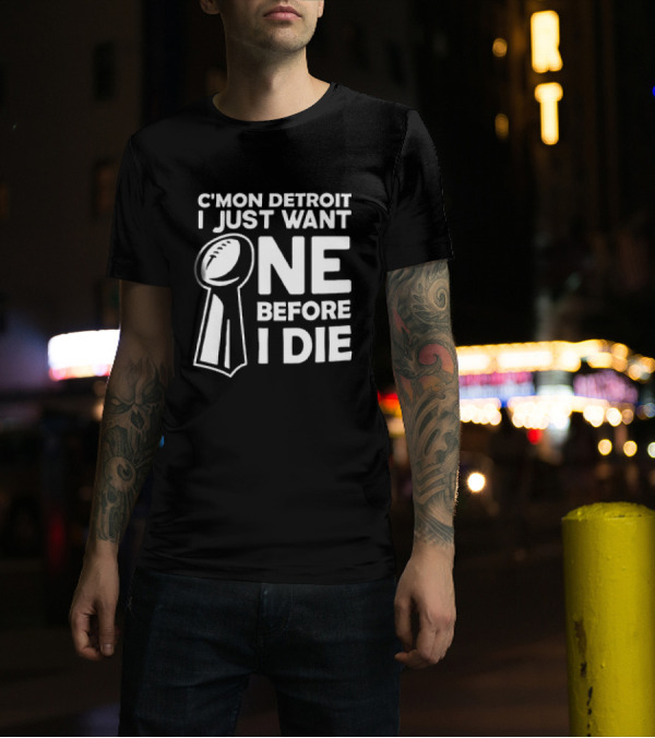 C’mon Detroit I Just Want One Before I Die Super Bowl Trophy T-Shirt