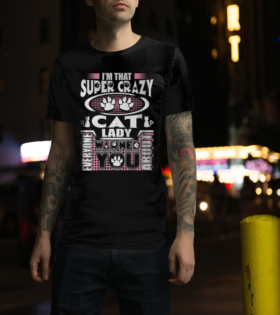 I'm That Super Crazy Cat Lady Everyone Warned You About T-Shirt