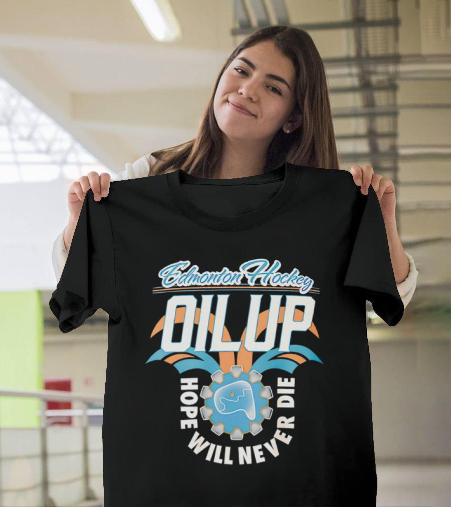 Edmonton Hockey Oil Up Hope Will Never Die T-Shirt