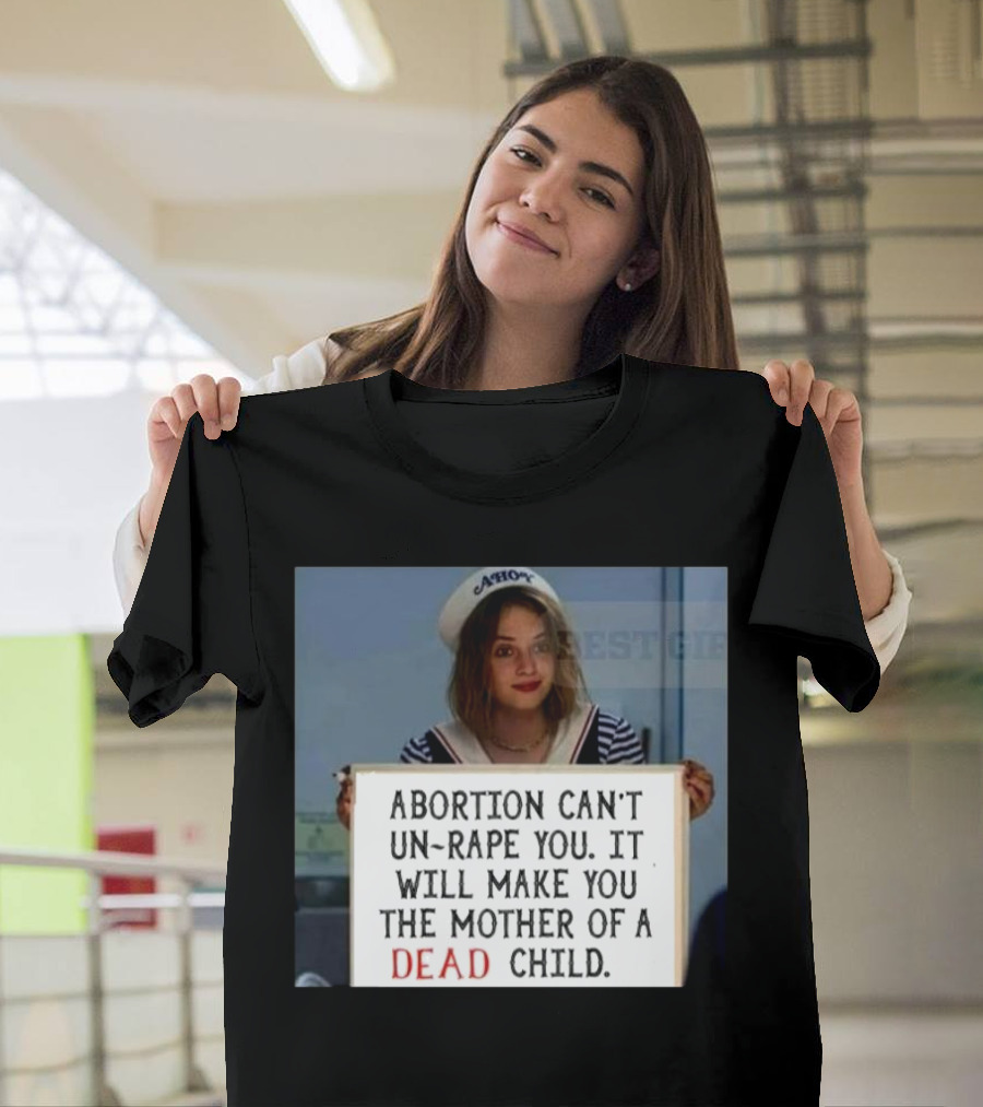 Abortion Can't Un-Rape You It Will Make You the Mother of a Dead Child T-Shirt