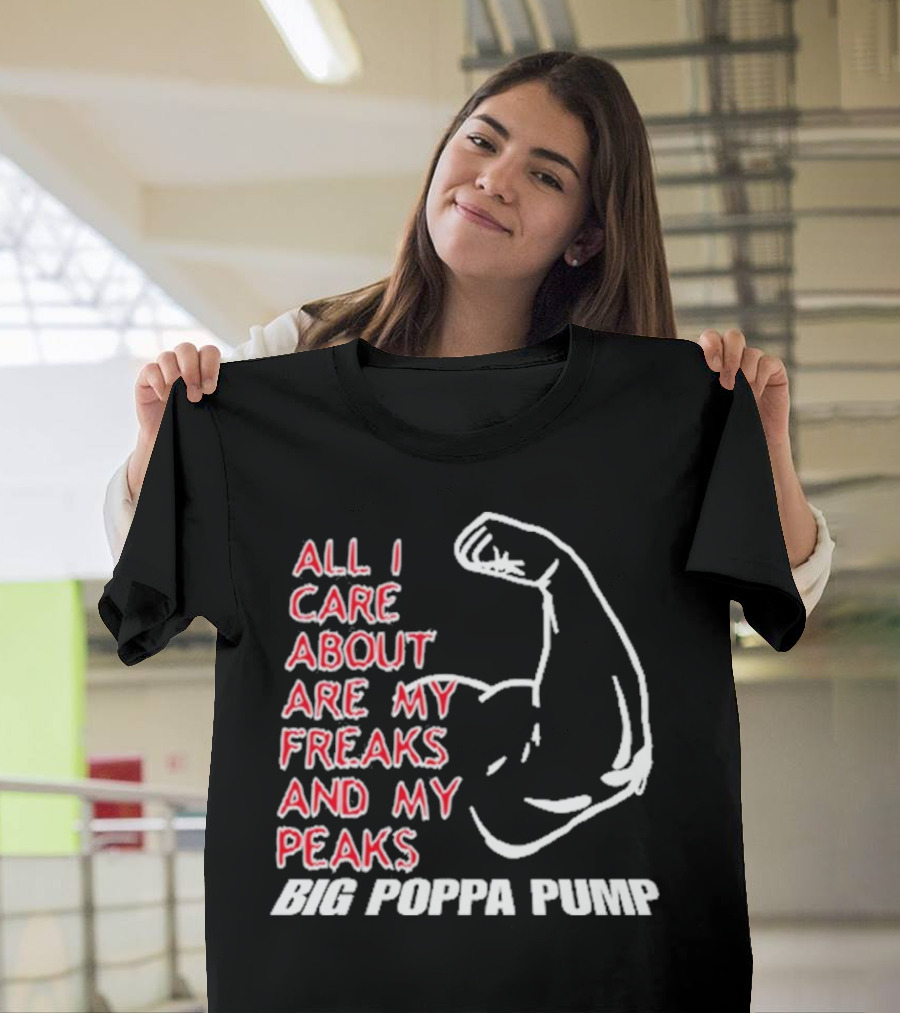 Big Poppa Pump All I Care About Are My Freaks and My Peaks Flexing Arm T-Shirt