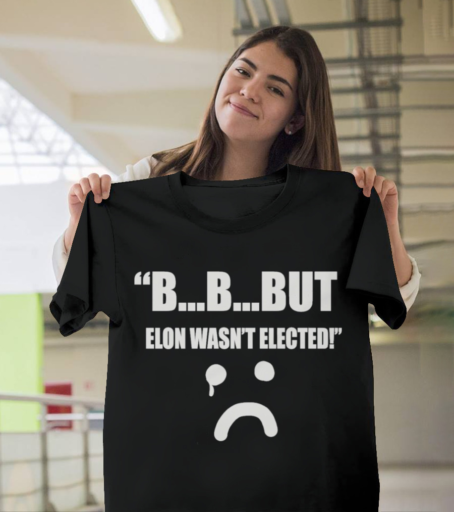 But Elon Wasn’t Elected Sad Face T-Shirt