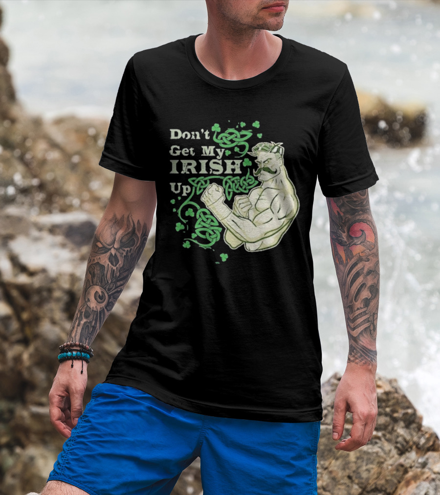 Don’t Get My Irish Up T-Shirt