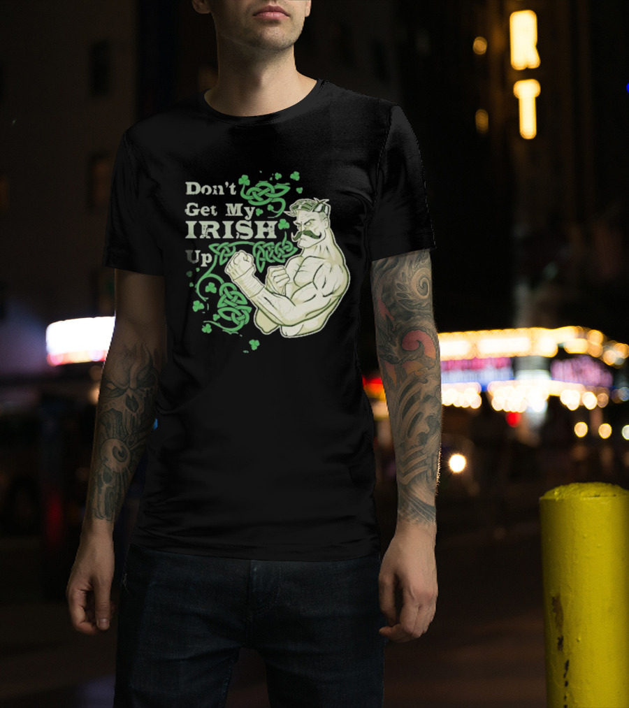 Don’t Get My Irish Up T-Shirt