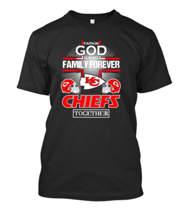 Faith In God Always Family Forever Kansas City Chiefs Together T-Shirt
