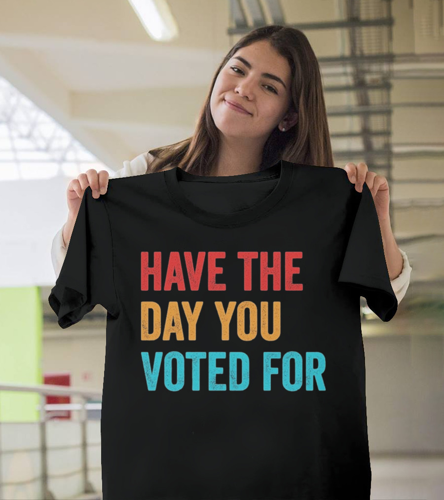 Have The Day You Voted For Retro T-Shirt