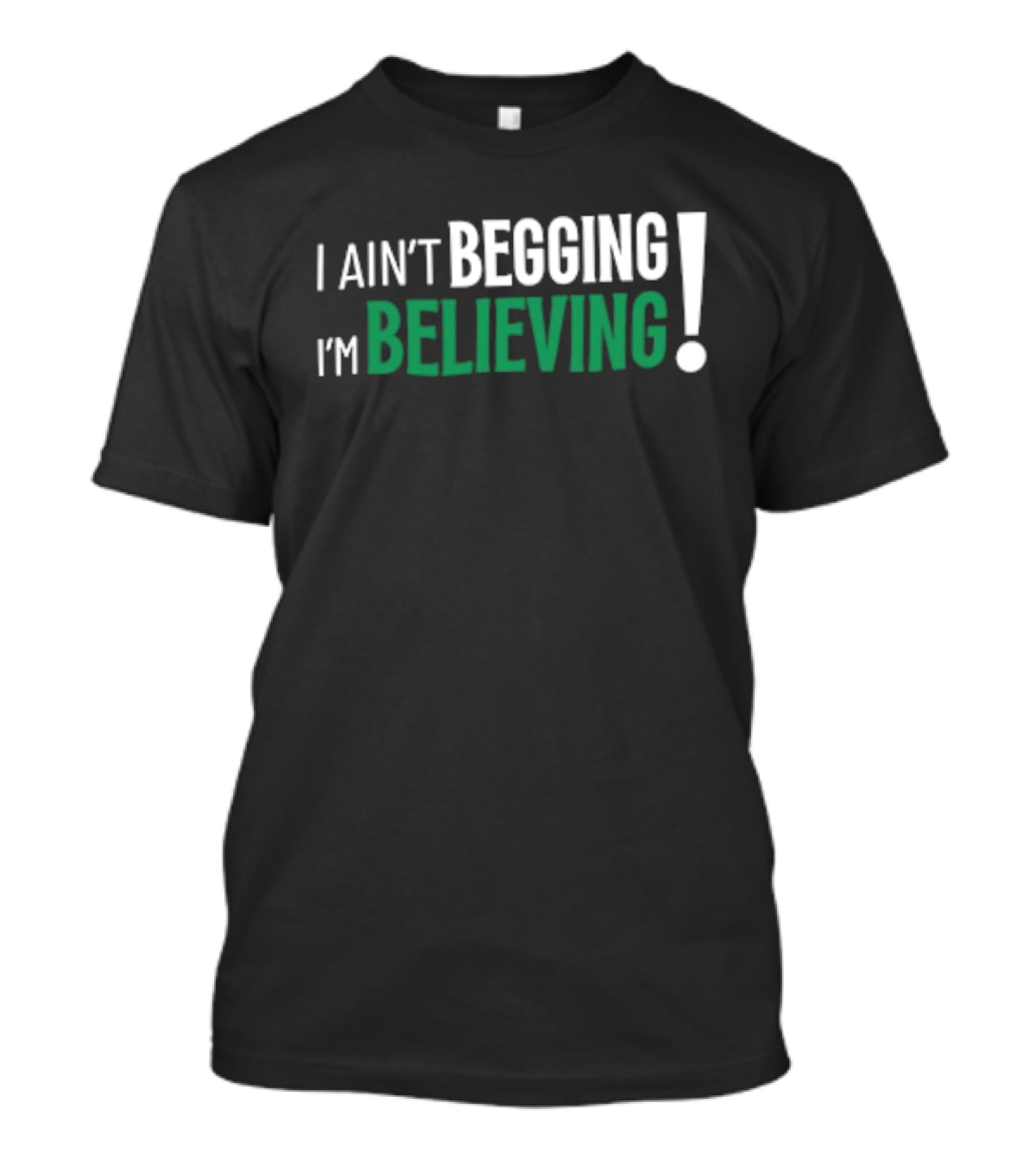 I Ain’t Begging I’m Believing T-Shirt