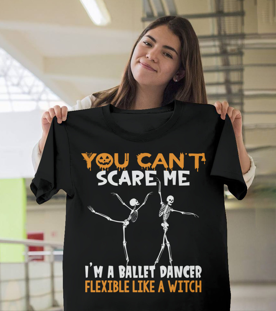 YOU CAN'T SCARE ME I'M A BALLET DANCER FLEXIBLE LIKE A WITCH T-Shirt