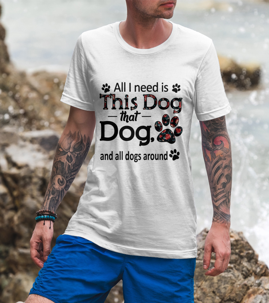 All I Need Is This Dog That Dog And All Dogs Around Paw Prints T-Shirt
