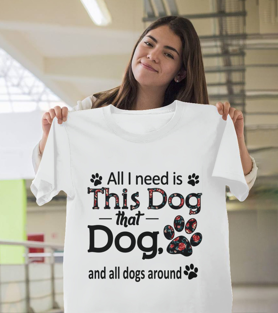 All I Need Is This Dog That Dog And All Dogs Around Paw Prints T-Shirt