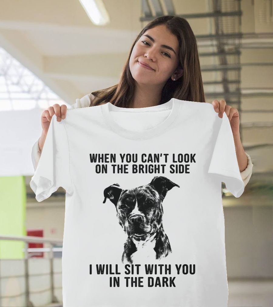 When You Can't Look on the Bright Side I Will Sit with You in the Dark Dog is Love T-Shirt