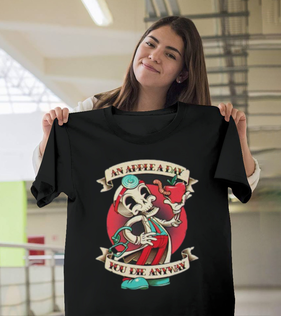 An Apple A Day Skeleton Doctor Holds Wormy Apple You Die Anyway T-Shirt