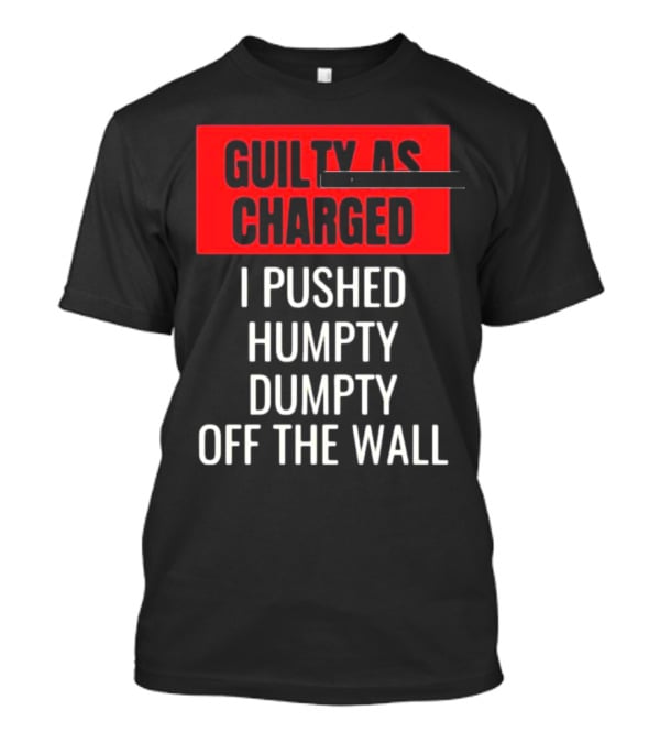 Guilty As Charged I Pushed Humpty Dumpty Off The Wall T-Shirt