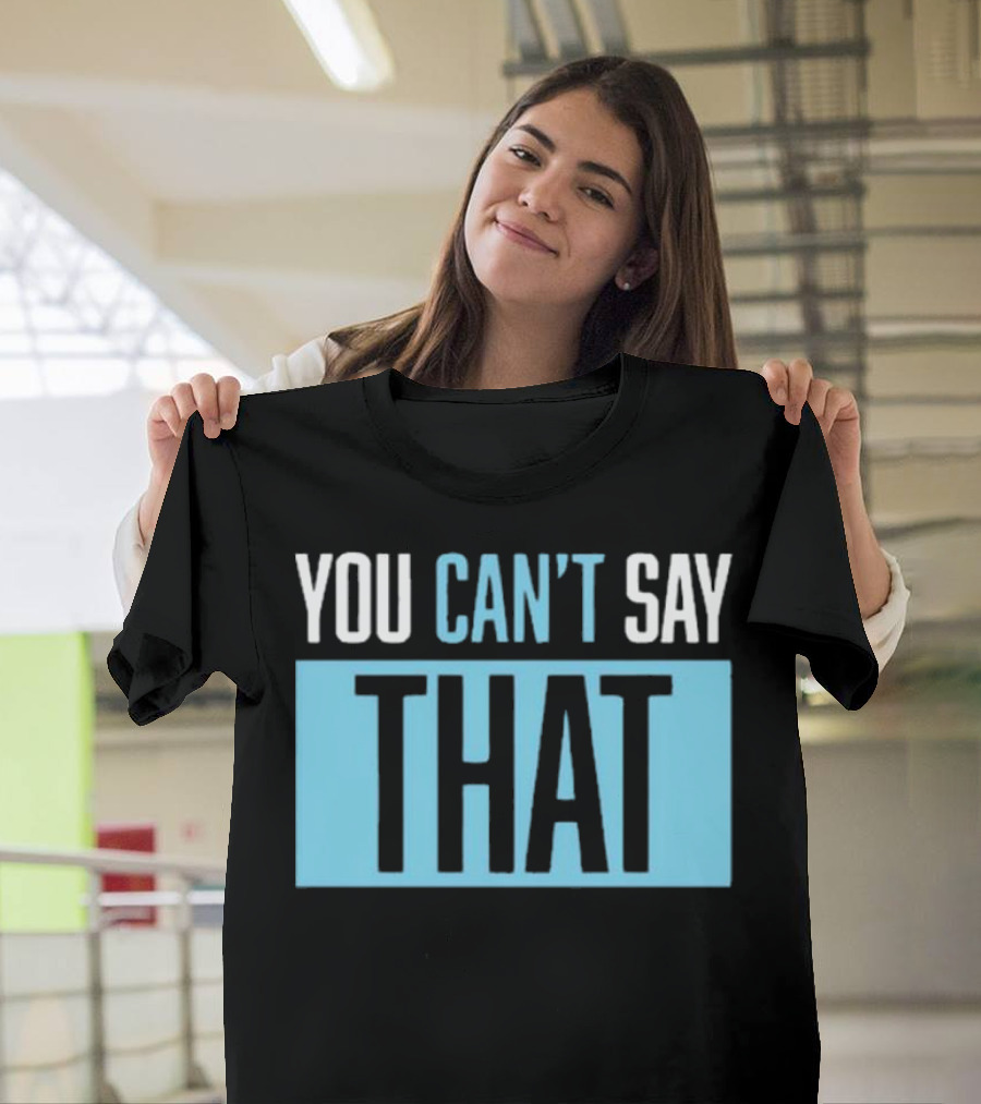 You Can’t Say That T-Shirt