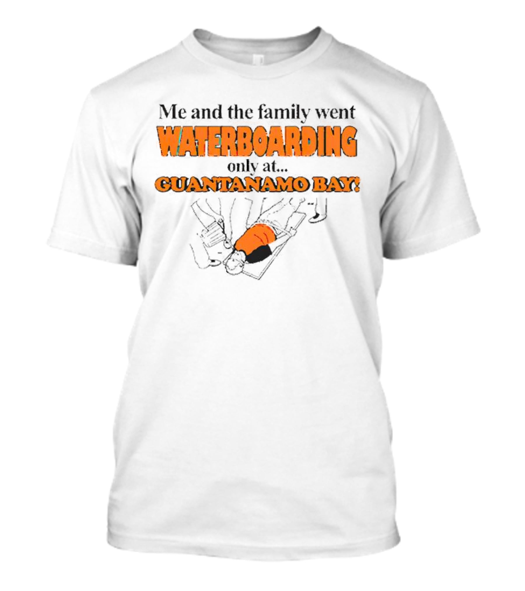 Me And The Family Went Waterboarding Only At Guantanamo Bay T-Shirt