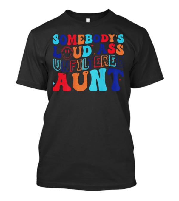 Somebody’s Loud Ass Unfiltered Aunt With Bold Colorful Letters And Smiley Face T-Shirt
