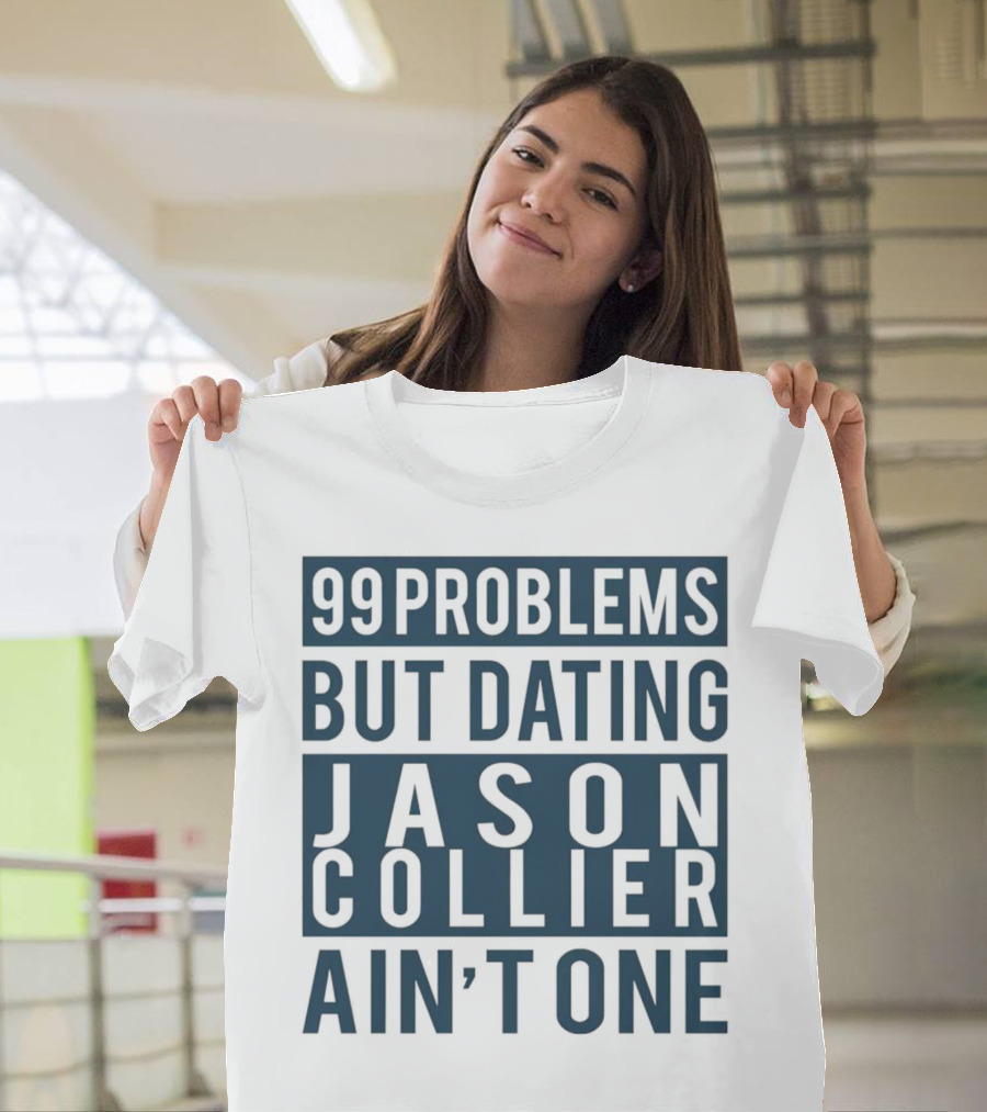 99 Problems But Dating Jason Collier Ain't One T-Shirt