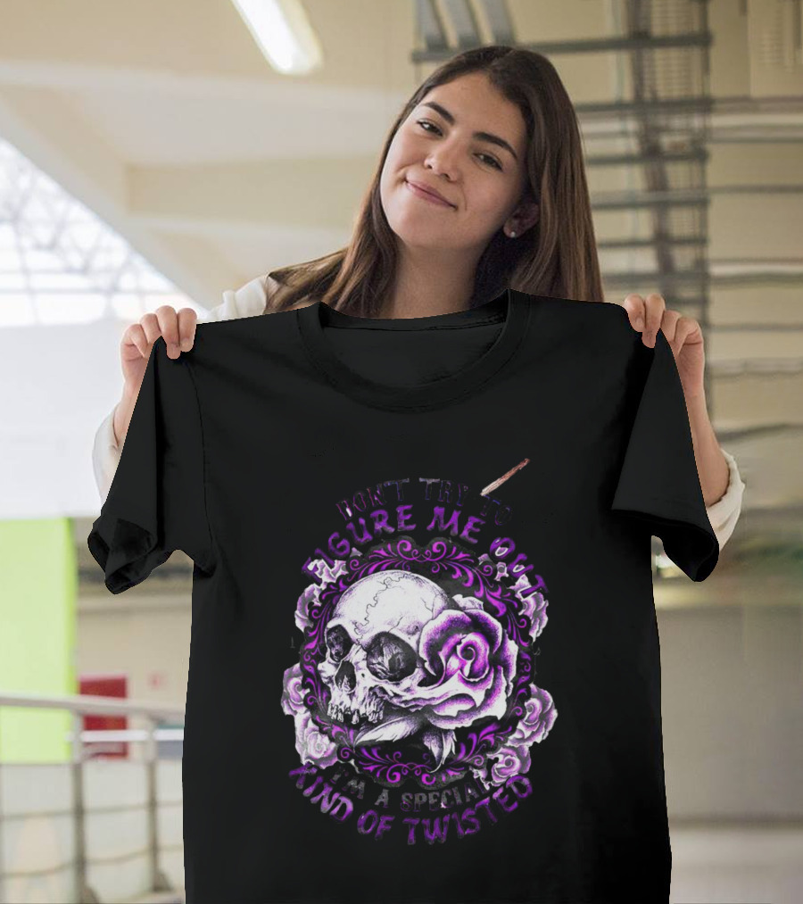 Don't Try To Figure Me Out Skull And Roses Special Kind Of Twisted T-Shirt
