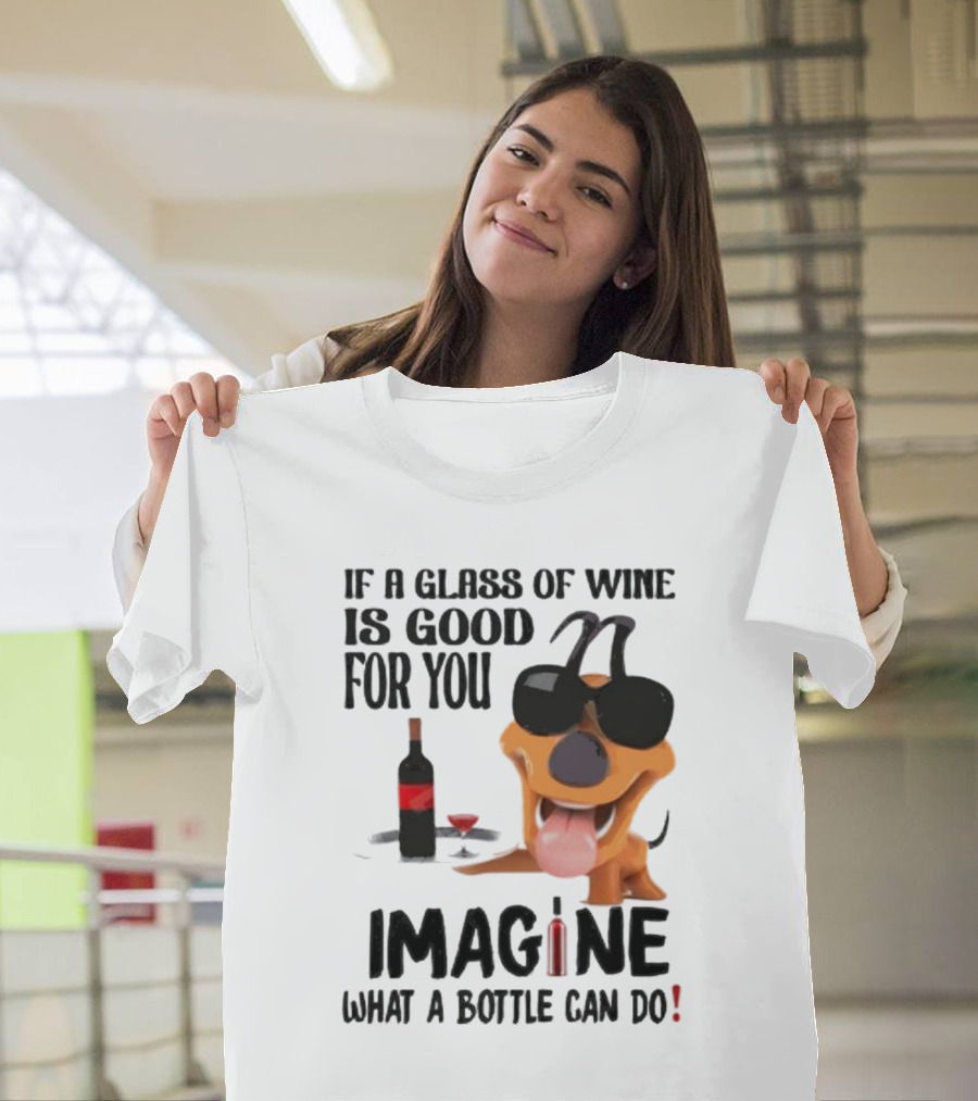 Dog with Wine Bottle and Glass If a Glass of Wine is Good for You Imagine What a Bottle Can Do T-Shirt