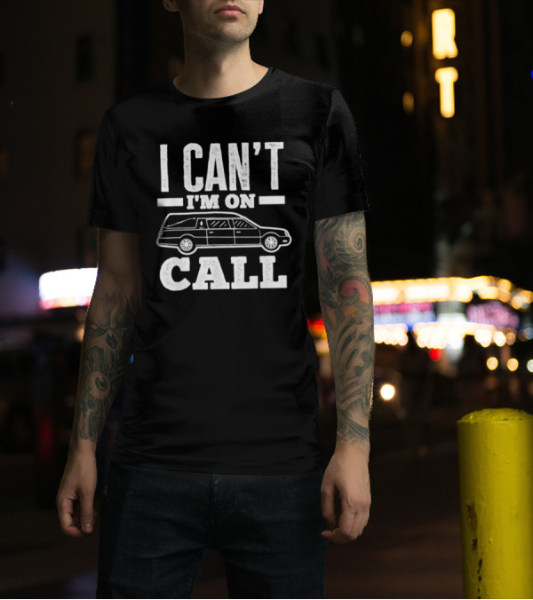 I Can't I'm On Call Funeral Director Mortician Hearse T-Shirt