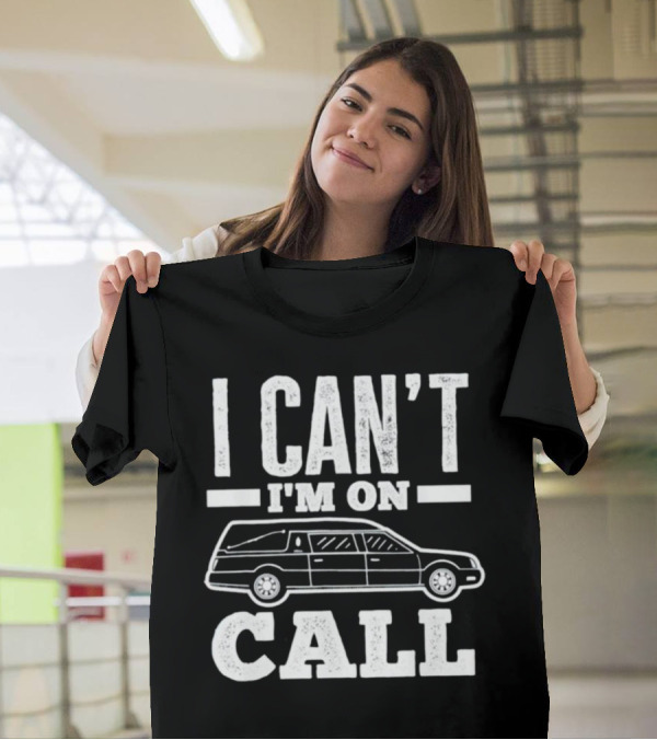 I Can't I'm On Call Funeral Director Mortician Hearse T-Shirt
