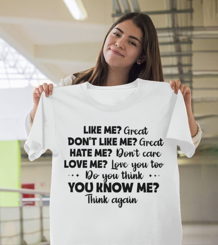 LIKE ME GREAT DON'T LIKE ME GREAT HATE ME DON'T CARE LOVE ME LOVE YOU TOO DO YOU THINK YOU KNOW ME THINK AGAIN T-Shirt