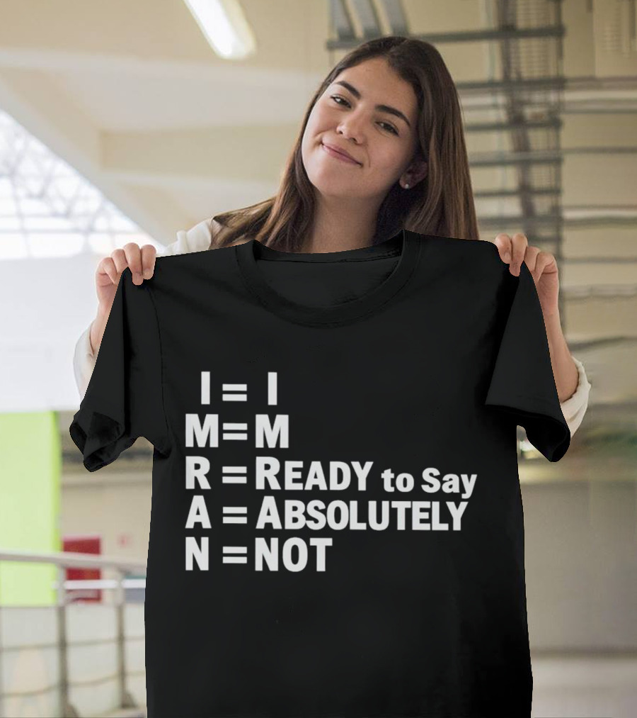 I M READY to Say ABSOLUTELY NOT I M R A N T-Shirt
