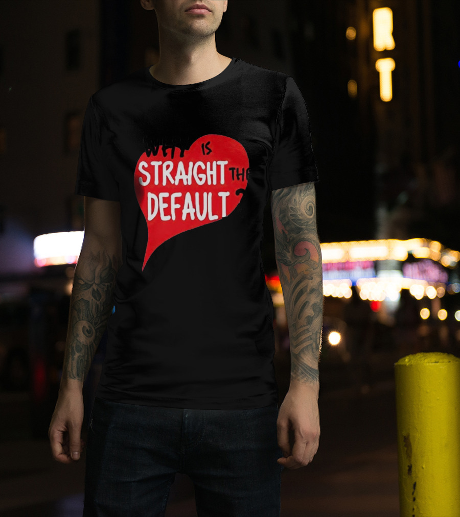 Why Is Straight The Default Question Heart T-Shirt