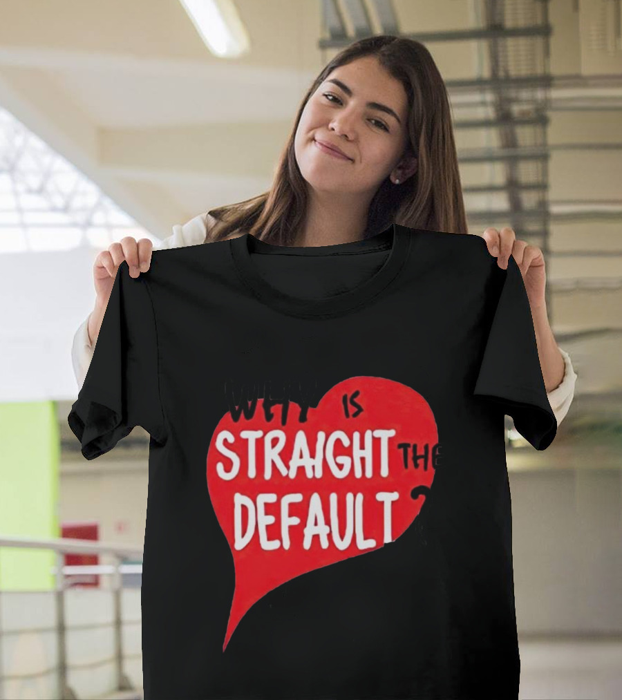 Why Is Straight The Default Question Heart T-Shirt