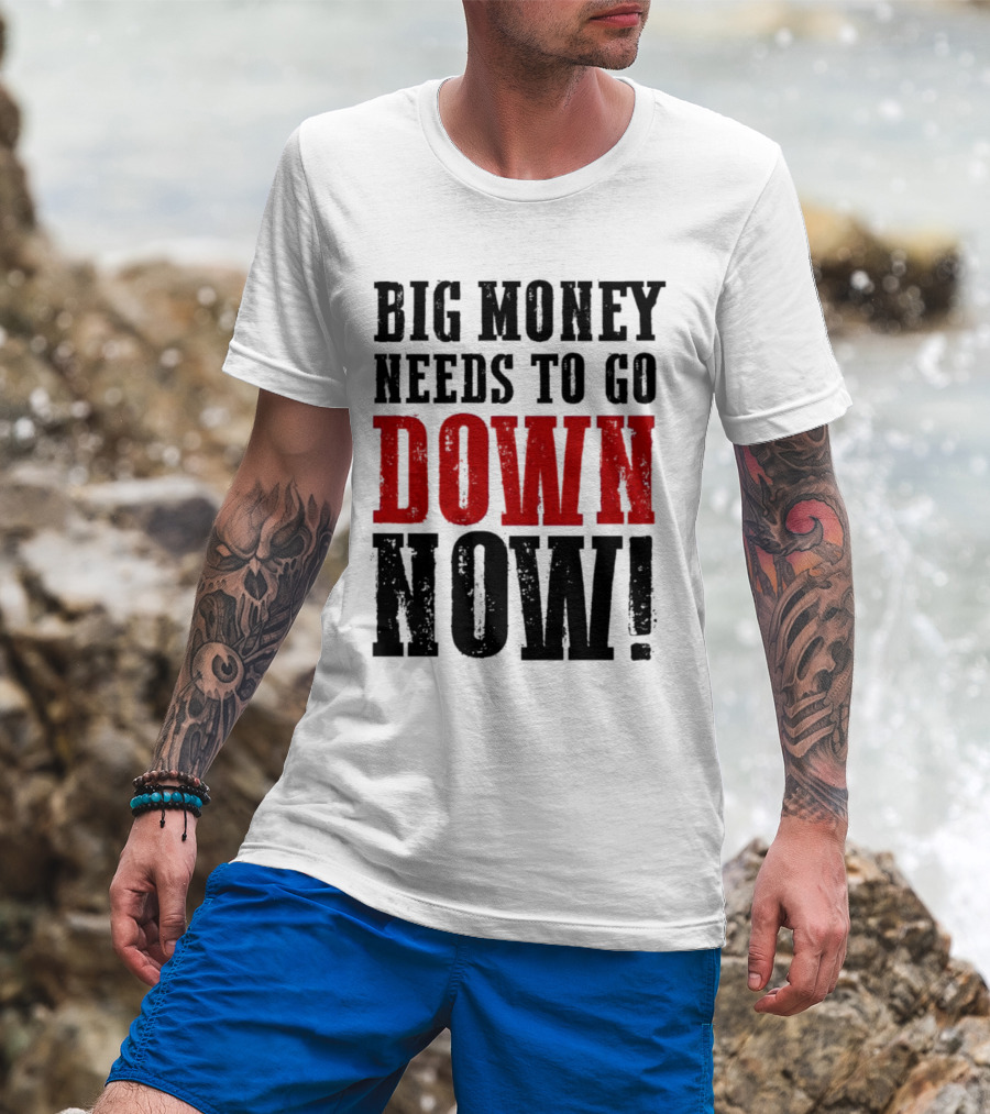 Big Money Needs To Go Down Now T-Shirt