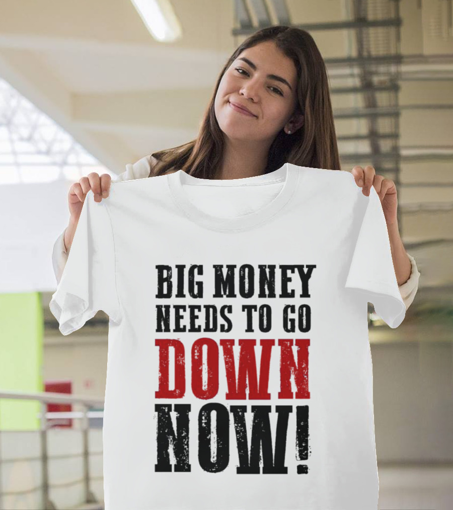 Big Money Needs To Go Down Now T-Shirt