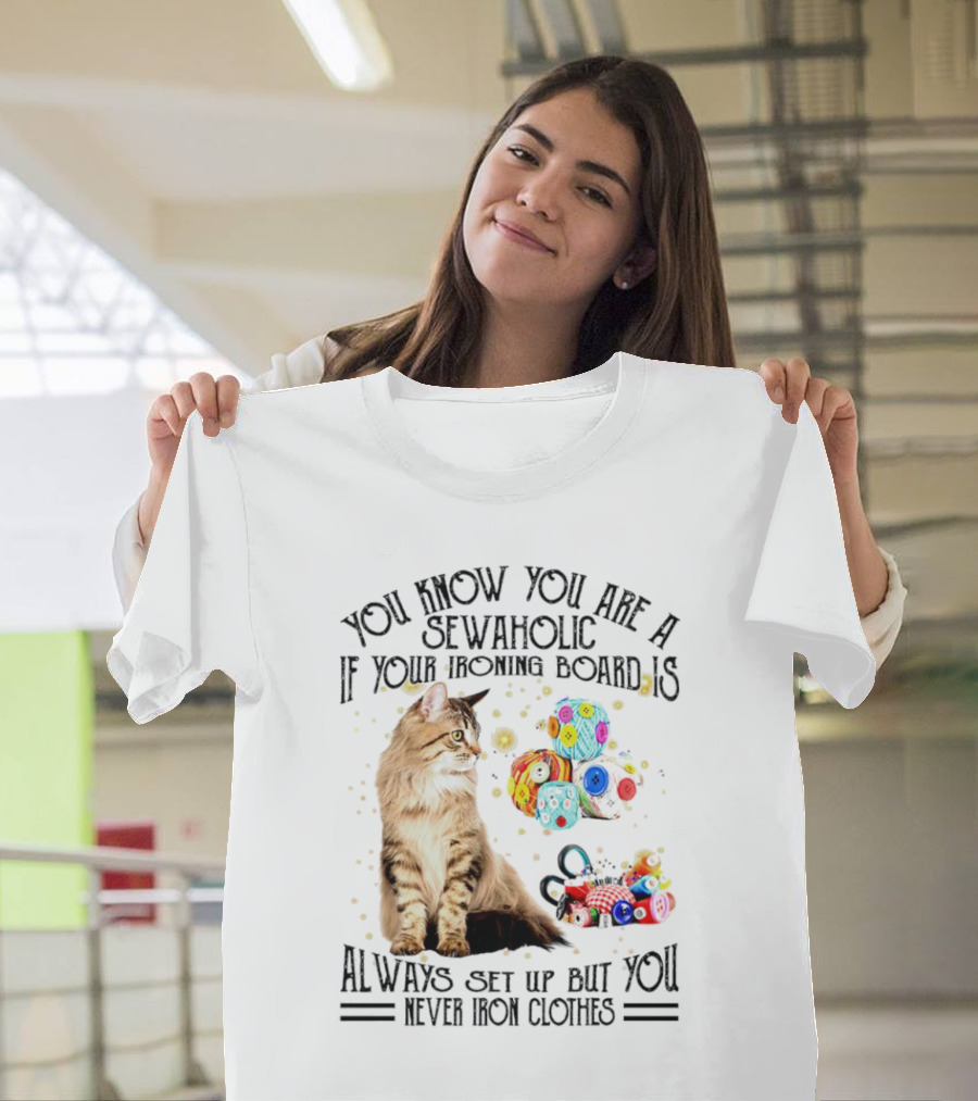 You Know You Are a Sewaholic If Your Ironing Board Is Always Set Up But You Never Iron Clothes Cat Yarn T-Shirt