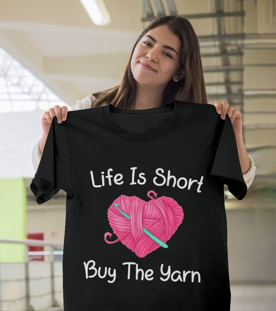 Life Is Short Buy The Yarn Heart-Shaped Pink Ball And Crochet Hook T-Shirt