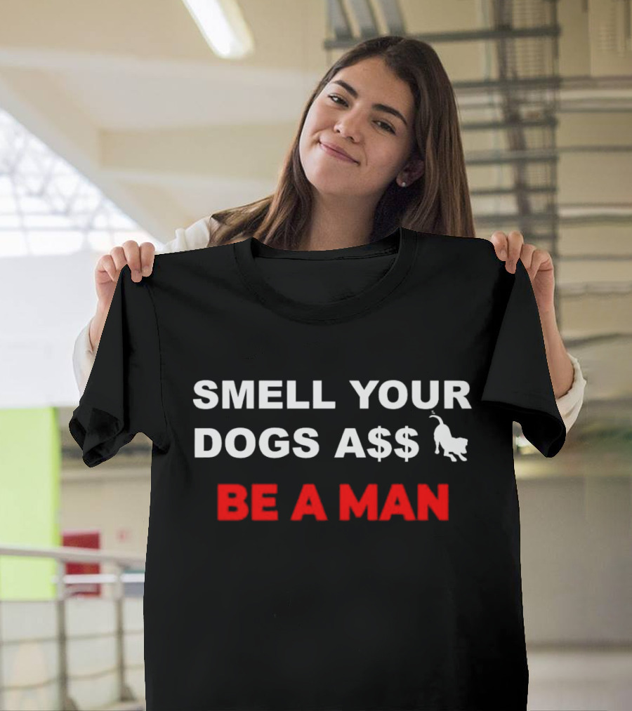 SMELL YOUR DOGS A$$ BE A MAN T-Shirt
