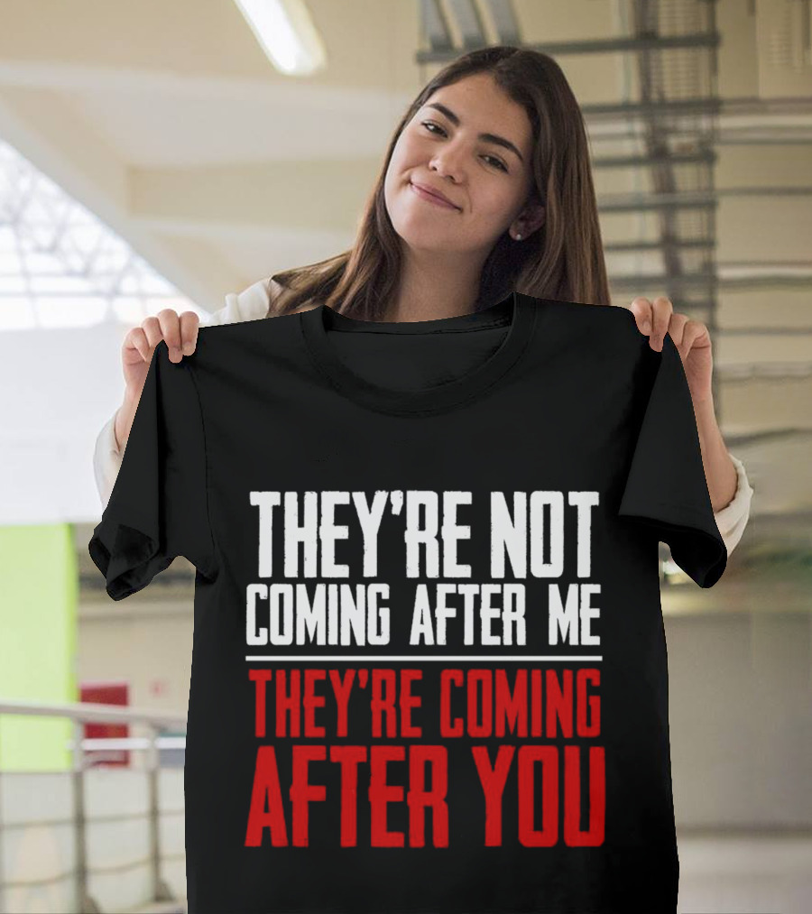 They’re Not Coming After Me They’re Coming After You T-Shirt