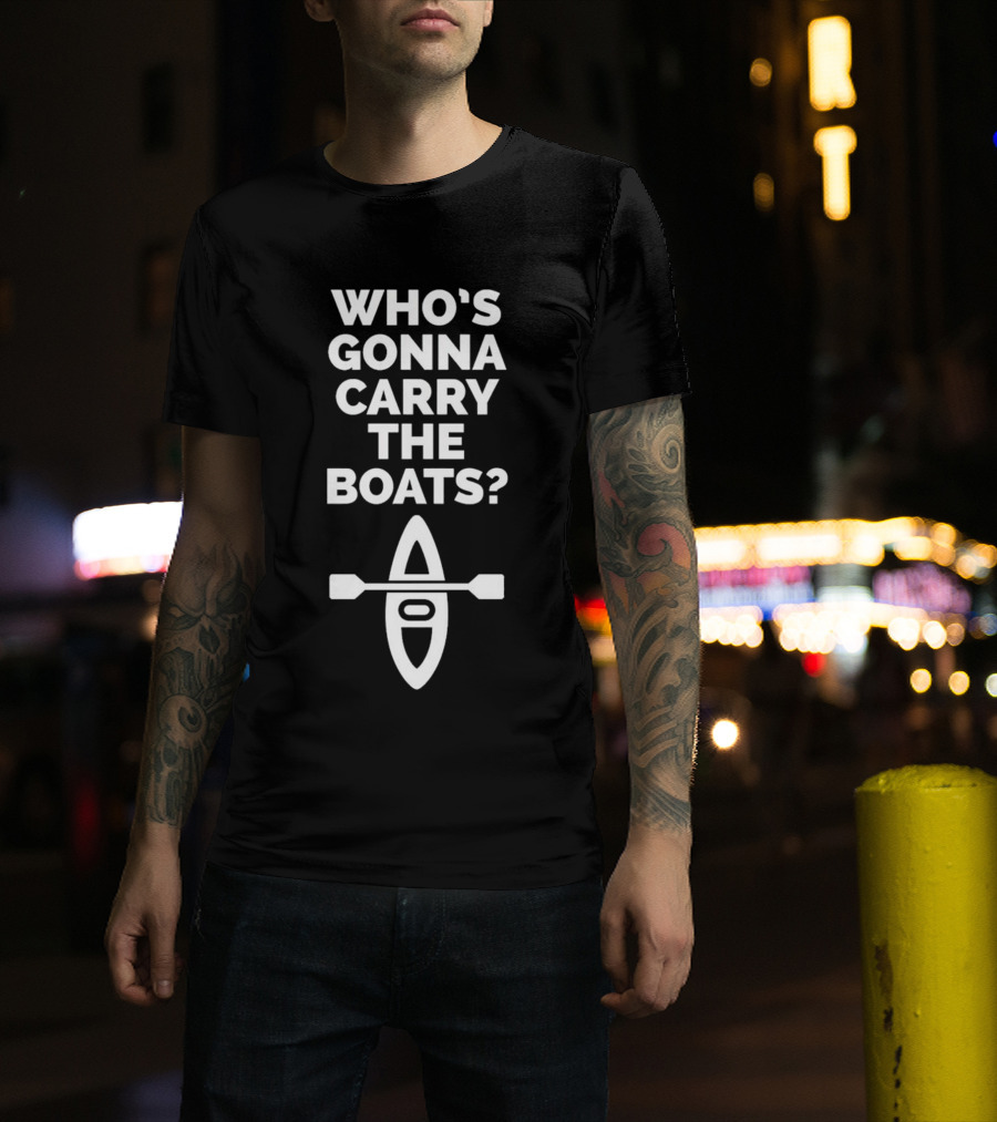 Who’s Gonna Carry The Boats Motivational Kayak Paddle Image T-Shirt