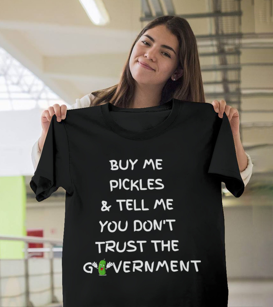 Buy Me Pickles And Tell Me You Don’t Trust The Government Pickle Character T-Shirt