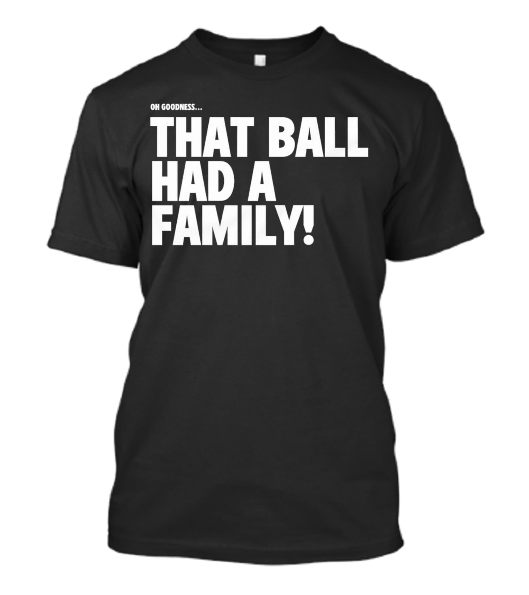 Oh Goodness That Ball Had A Family T-Shirt