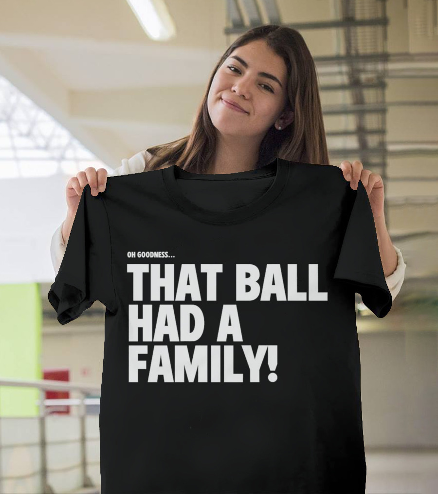 Oh Goodness That Ball Had a Family T-Shirt