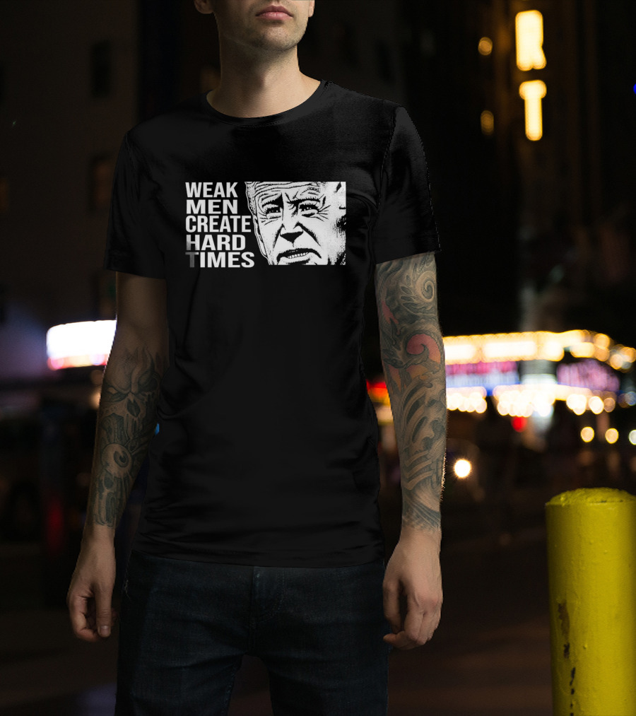 Biden Weak Men Create Hard Times T-Shirt