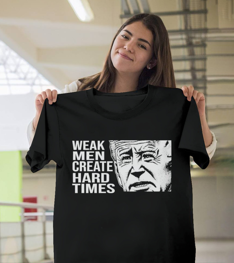 Biden Weak Men Create Hard Times T-Shirt