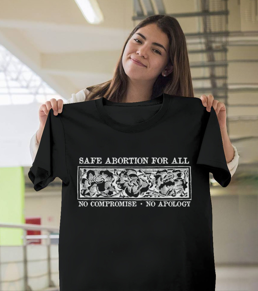 SAFE ABORTION FOR ALL NO COMPROMISE NO APOLOGY Floral T-Shirt