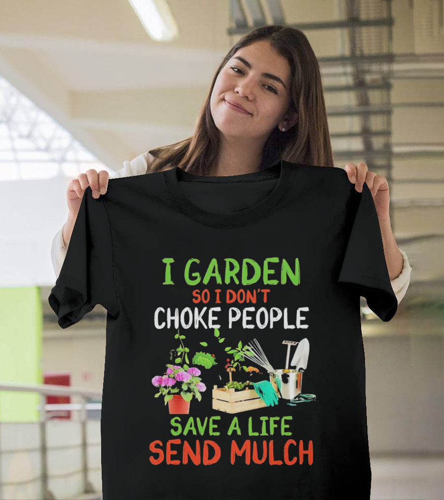 I Garden So I Don’t Choke People Save a Life Send Mulch Plant Tools Flowers Gardening Humor T-Shirt