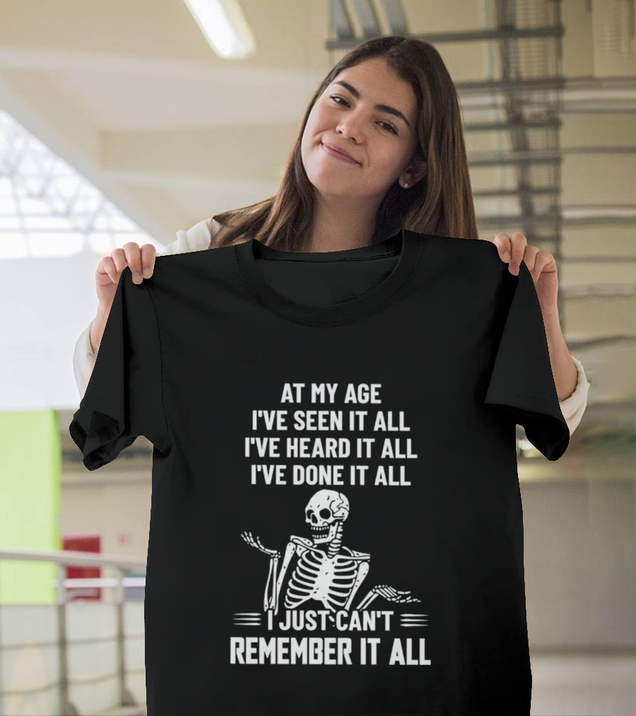 At My Age I've Seen It All Heard It All Done It All Skeleton Can't Remember It All T-Shirt